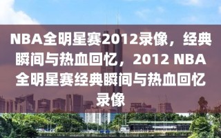 NBA全明星赛2012录像，经典瞬间与热血回忆，2012 NBA全明星赛经典瞬间与热血回忆录像