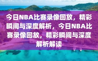 今日NBA比赛录像回放，精彩瞬间与深度解析，今日NBA比赛录像回放，精彩瞬间与深度解析解读