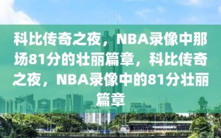 科比传奇之夜，NBA录像中那场81分的壮丽篇章，科比传奇之夜，NBA录像中的81分壮丽篇章