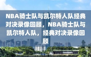 NBA骑士队与凯尔特人队经典对决录像回顾，NBA骑士队与凯尔特人队，经典对决录像回顾