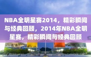 NBA全明星赛2014，精彩瞬间与经典回顾，2014年NBA全明星赛，精彩瞬间与经典回顾