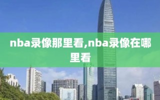 nba录像那里看,nba录像在哪里看