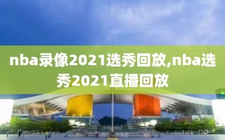 nba录像2021选秀回放,nba选秀2021直播回放