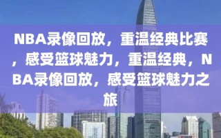 NBA录像回放，重温经典比赛，感受篮球魅力，重温经典，NBA录像回放，感受篮球魅力之旅