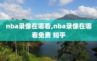 nba录像在哪看,nba录像在哪看免费 知乎