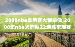 2008nba季后赛火箭录像,2008年nba火箭队22连胜常规赛