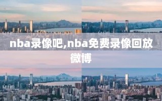 nba录像吧,nba免费录像回放微博