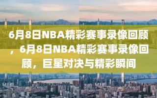 6月8日NBA精彩赛事录像回顾，6月8日NBA精彩赛事录像回顾，巨星对决与精彩瞬间