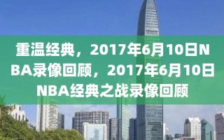 重温经典，2017年6月10日NBA录像回顾，2017年6月10日NBA经典之战录像回顾