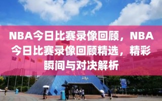 NBA今日比赛录像回顾，NBA今日比赛录像回顾精选，精彩瞬间与对决解析