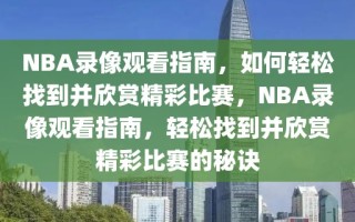 NBA录像观看指南，如何轻松找到并欣赏精彩比赛，NBA录像观看指南，轻松找到并欣赏精彩比赛的秘诀