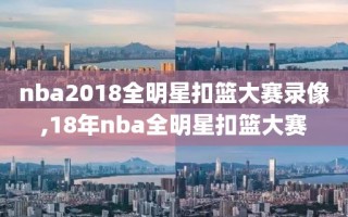 nba2018全明星扣篮大赛录像,18年nba全明星扣篮大赛