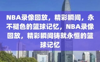 NBA录像回放，精彩瞬间，永不褪色的篮球记忆，NBA录像回放，精彩瞬间铸就永恒的篮球记忆