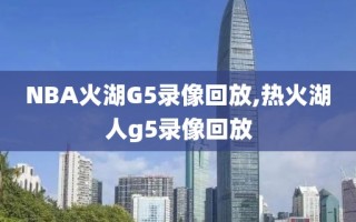 NBA火湖G5录像回放,热火湖人g5录像回放