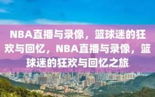 NBA直播与录像，篮球迷的狂欢与回忆，NBA直播与录像，篮球迷的狂欢与回忆之旅