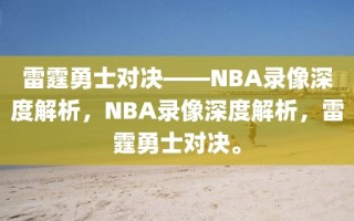 雷霆勇士对决——NBA录像深度解析，NBA录像深度解析，雷霆勇士对决。