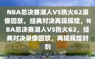 NBA总决赛湖人VS热火G2录像回放，经典对决再现辉煌，NBA总决赛湖人VS热火G2，经典对决录像回放，再现辉煌时刻