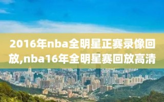 2016年nba全明星正赛录像回放,nba16年全明星赛回放高清