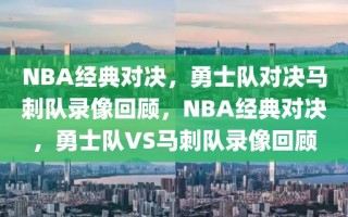 NBA经典对决，勇士队对决马刺队录像回顾，NBA经典对决，勇士队VS马刺队录像回顾