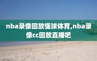 nba录像回放懂球体育,nba录像cc回放直播吧