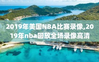 2019年美国NBA比赛录像,2019年nba回放全场录像高清