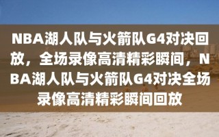 NBA湖人队与火箭队G4对决回放，全场录像高清精彩瞬间，NBA湖人队与火箭队G4对决全场录像高清精彩瞬间回放