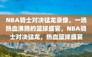 NBA骑士对决猛龙录像，一场热血沸腾的篮球盛宴，NBA骑士对决猛龙，热血篮球盛宴