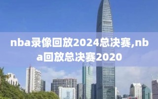 nba录像回放2024总决赛,nba回放总决赛2020