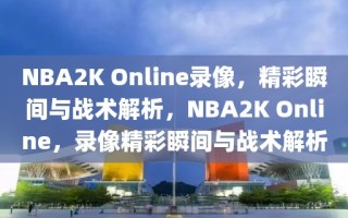 NBA2K Online录像，精彩瞬间与战术解析，NBA2K Online，录像精彩瞬间与战术解析