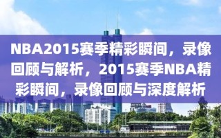 NBA2015赛季精彩瞬间，录像回顾与解析，2015赛季NBA精彩瞬间，录像回顾与深度解析