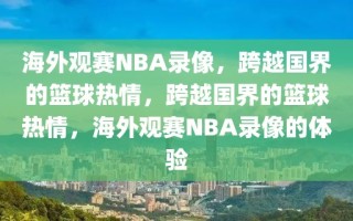 海外观赛NBA录像，跨越国界的篮球热情，跨越国界的篮球热情，海外观赛NBA录像的体验