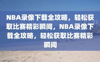 NBA录像下载全攻略，轻松获取比赛精彩瞬间，NBA录像下载全攻略，轻松获取比赛精彩瞬间