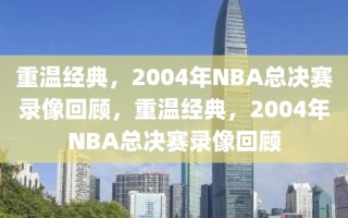 重温经典，2004年NBA总决赛录像回顾，重温经典，2004年NBA总决赛录像回顾