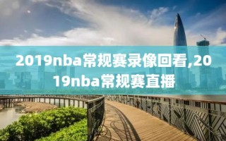 2019nba常规赛录像回看,2019nba常规赛直播