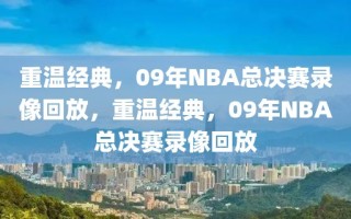 重温经典，09年NBA总决赛录像回放，重温经典，09年NBA总决赛录像回放