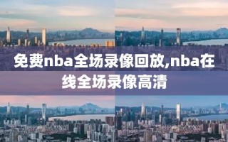 免费nba全场录像回放,nba在线全场录像高清