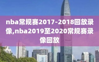 nba常规赛2017-2018回放录像,nba2019至2020常规赛录像回放