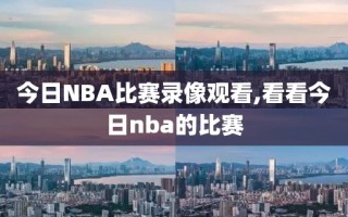 今日NBA比赛录像观看,看看今日nba的比赛