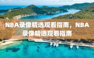 NBA录像精选观看指南，NBA录像精选观看指南