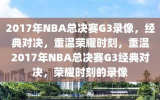 2017年NBA总决赛G3录像，经典对决，重温荣耀时刻，重温2017年NBA总决赛G3经典对决，荣耀时刻的录像