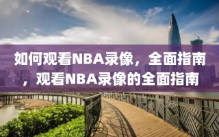 如何观看NBA录像，全面指南，观看NBA录像的全面指南