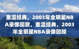 重温经典，2003年全明星NBA录像回放，重温经典，2003年全明星NBA录像回顾