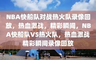 NBA快船队对战热火队录像回放，热血激战，精彩瞬间，NBA快船队VS热火队，热血激战精彩瞬间录像回放