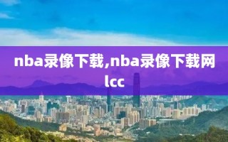 nba录像下载,nba录像下载网lcc