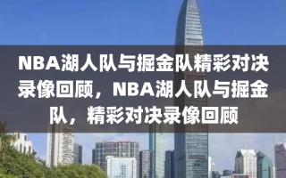 NBA湖人队与掘金队精彩对决录像回顾，NBA湖人队与掘金队，精彩对决录像回顾