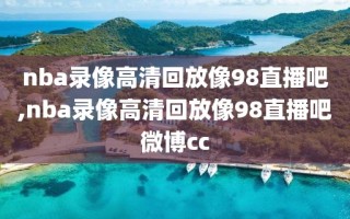 nba录像高清回放像98直播吧,nba录像高清回放像98直播吧微博cc