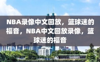 NBA录像中文回放，篮球迷的福音，NBA中文回放录像，篮球迷的福音