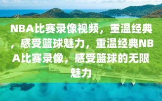 NBA比赛录像视频，重温经典，感受篮球魅力，重温经典NBA比赛录像，感受篮球的无限魅力