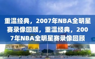 重温经典，2007年NBA全明星赛录像回顾，重温经典，2007年NBA全明星赛录像回顾