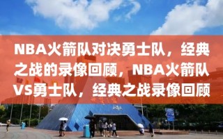 NBA火箭队对决勇士队，经典之战的录像回顾，NBA火箭队VS勇士队，经典之战录像回顾